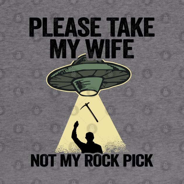 Please Take My Wife Not My Rock Pick Hammer Tools Geologist by Kuehni